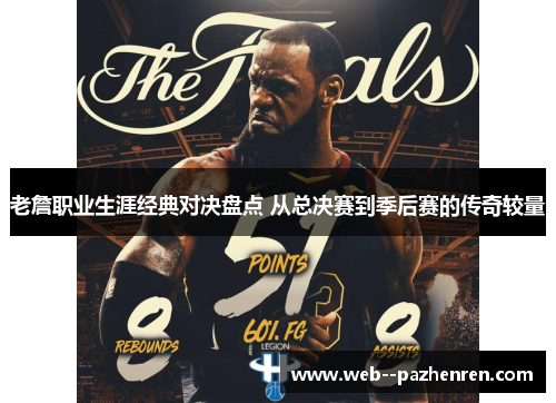 老詹职业生涯经典对决盘点 从总决赛到季后赛的传奇较量