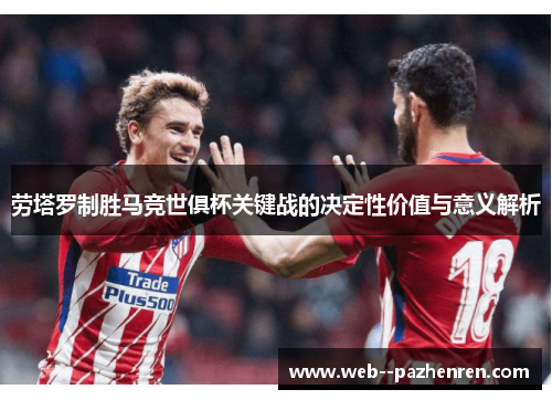 劳塔罗制胜马竞世俱杯关键战的决定性价值与意义解析 劳塔罗制胜马竞世俱杯关键战的决定性价值与意义解析