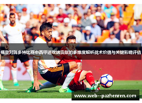 福登对阵多特比赛中西甲进攻端贡献的多维度解析战术价值与关键影响评估 福登对阵多特比赛中西甲进攻端贡献的多维度解析战术价值与关键影响评估