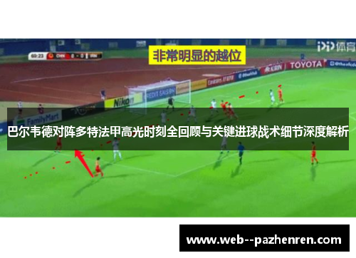 巴尔韦德对阵多特法甲高光时刻全回顾与关键进球战术细节深度解析