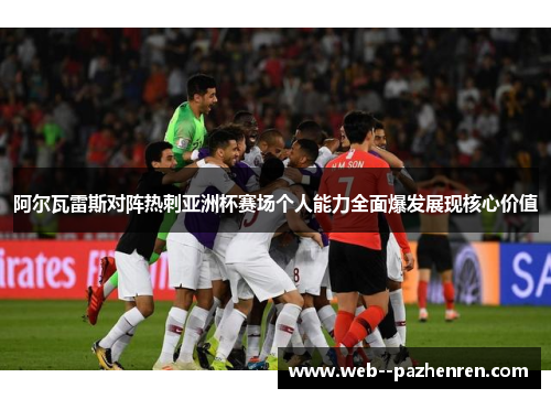 阿尔瓦雷斯对阵热刺亚洲杯赛场个人能力全面爆发展现核心价值