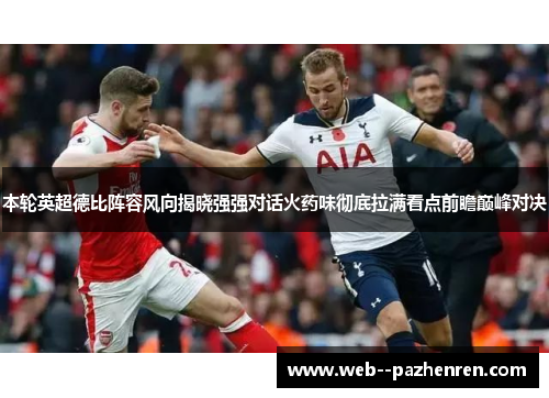 本轮英超德比阵容风向揭晓强强对话火药味彻底拉满看点前瞻巅峰对决 本轮英超德比阵容风向揭晓强强对话火药味彻底拉满看点前瞻巅峰对决