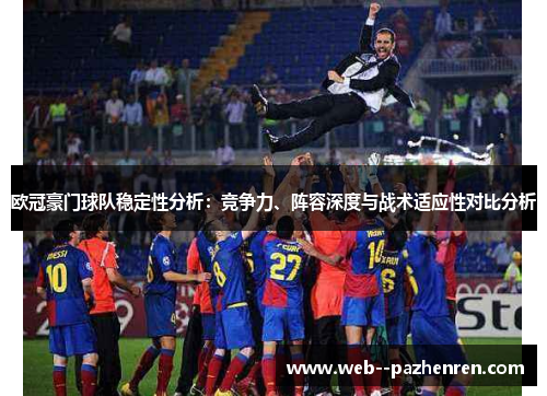 欧冠豪门球队稳定性分析:竞争力、阵容深度与战术适应性对比分析 欧冠豪门球队稳定性分析:竞争力、阵容深度与战术适应性对比分析
