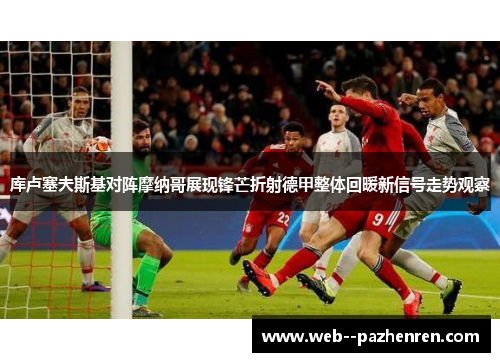 库卢塞夫斯基对阵摩纳哥展现锋芒折射德甲整体回暖新信号走势观察