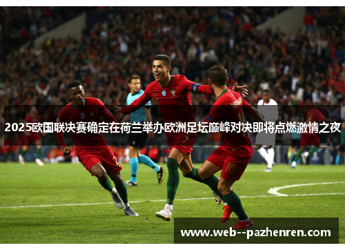 2025欧国联决赛确定在荷兰举办欧洲足坛巅峰对决即将点燃激情之夜