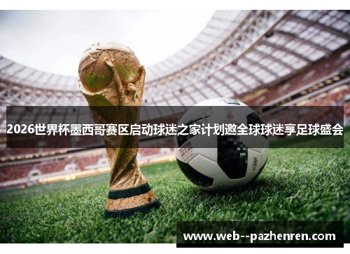 2026世界杯墨西哥赛区启动球迷之家计划邀全球球迷享足球盛会