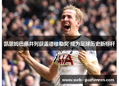 凯恩姆巴佩并列获盖德穆勒奖 成为足球历史新标杆 凯恩姆巴佩并列获盖德穆勒奖 成为足球历史新标杆