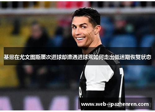 基恩在尤文图斯屡次进球却遭遇进球荒如何走出低迷期恢复状态 基恩在尤文图斯屡次进球却遭遇进球荒如何走出低迷期恢复状态