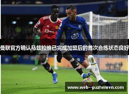 曼联官方确认马兹拉维已完成加盟后的首次合练状态良好