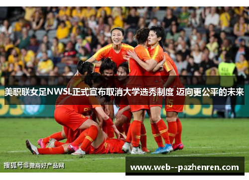 美职联女足NWSL正式宣布取消大学选秀制度 迈向更公平的未来