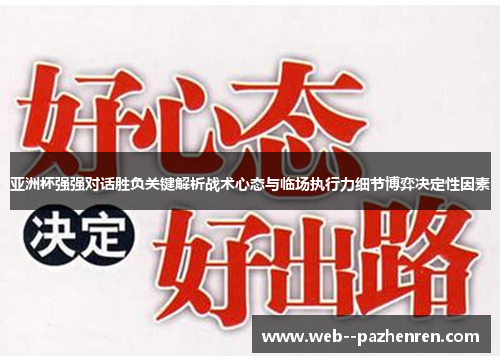 亚洲杯强强对话胜负关键解析战术心态与临场执行力细节博弈决定性因素