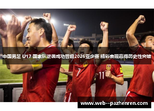 中国男足 U17 国家队逆袭成功晋级2026亚少赛 精彩表现赢得历史性突破