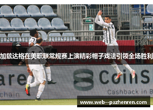 加兹达格在美职联常规赛上演精彩帽子戏法引领全场胜利 加兹达格在美职联常规赛上演精彩帽子戏法引领全场胜利