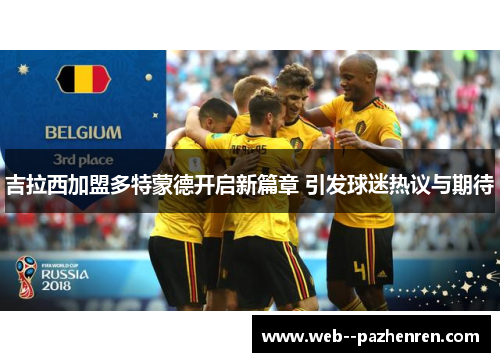 吉拉西加盟多特蒙德开启新篇章 引发球迷热议与期待