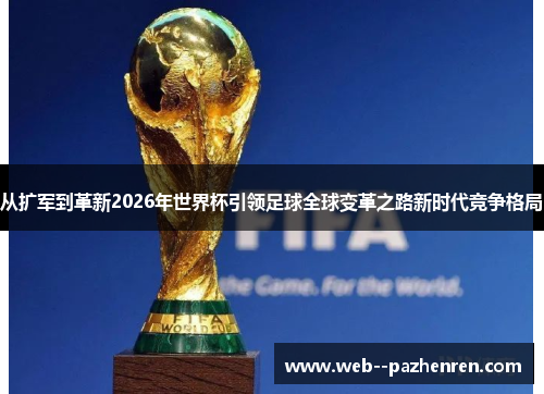 从扩军到革新2026年世界杯引领足球全球变革之路新时代竞争格局 从扩军到革新2026年世界杯引领足球全球变革之路新时代竞争格局