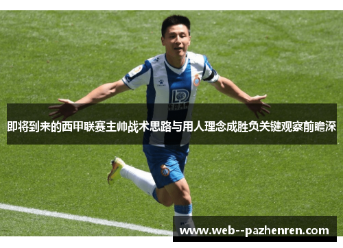 即将到来的西甲联赛主帅战术思路与用人理念成胜负关键观察前瞻深 即将到来的西甲联赛主帅战术思路与用人理念成胜负关键观察前瞻深