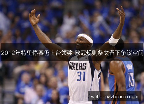 2012年特里停赛仍上台领奖 欧冠规则条文留下争议空间 2012年特里停赛仍上台领奖 欧冠规则条文留下争议空间